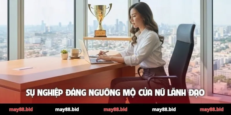 Sự nghiệp đáng ngưỡng mộ của nữ lãnh đạo
